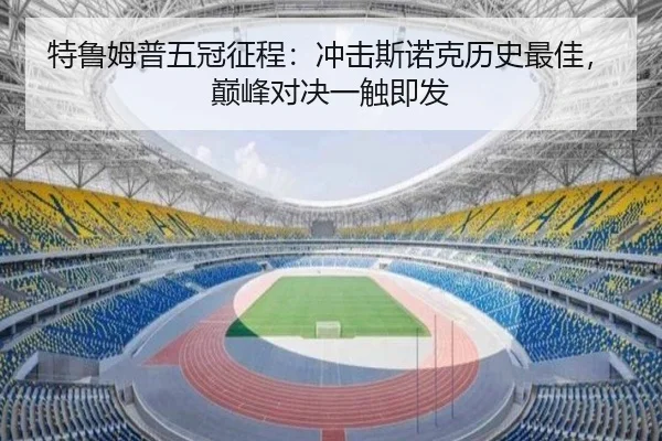 特鲁姆普五冠征程：冲击斯诺克历史最佳，巅峰对决一触即发